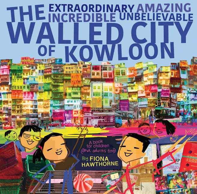 The Extraordinary Amazing Incredible Unbelievable Walled City of Kowloon: A Children's Book Also for Adults - Paperback