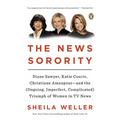 The News Sorority: Diane Sawyer, Katie Couric, Christiane Amanpour--and the (Ongoing, Imperfect, Complicated) Triumph of Women in TV News - Paperback
