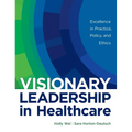 Visionary Leadership in Healthcare: Excellence in Practice, Policy, and Ethics - Hardcover