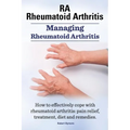 RA Rheumatoid Arthritis. Managing Rheumatoid Arthritis. How to effectively cope with rheumatoid arthritis: pain relief, treatment, diet and remedies.. - Paperback