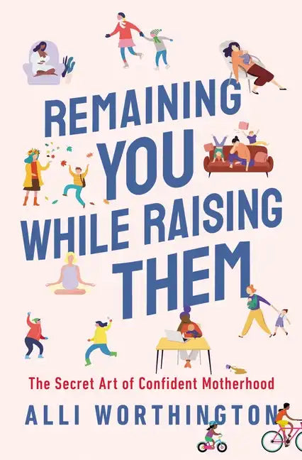 Remaining You While Raising Them: The Secret Art of Confident Motherhood - Paperback