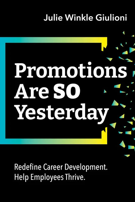 Promotions Are So Yesterday: Redefine Career Development. Help Employees Thrive. - Paperback