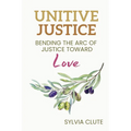 Unitive Justice: Bending the Arc of Justice Toward Love - Paperback