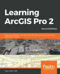 Learning ArcGIS Pro 2 - Second Edition: A beginner's guide to creating 2D and 3D maps and editing geospatial data with ArcGIS Pro - Paperback