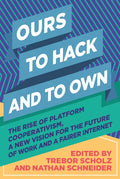 Ours to Hack and to Own: The Rise of Platform Cooperativism, a New Vision for the Future of Work and a Fairer Internet - Paperback