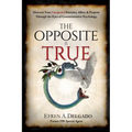 The Opposite is True: Discover Your Unexpected Enemies, Allies, and Purpose Through the Eyes of Counter-Intuitive Psychology - Paperback