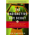 The Radioactive Boy Scout: The Frightening True Story of a Whiz Kid and His Homemade Nuclear Reactor - Paperback