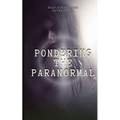 Pondering the Paranormal: A Starter's Guide to Understanding the Unknown - Paperback