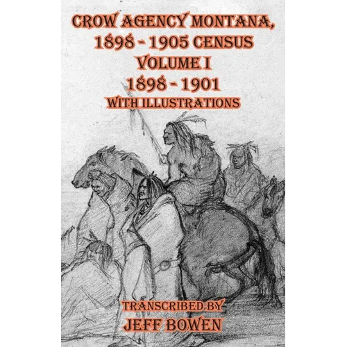 Crow Agency Montana 1898 - 1905 Census: Volume I 1898 - 1901 With Illustrations - Paperback