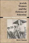 Jewish Women and the Defense of Palestine: The Modest Revolution, 1907-1945 - Hardcover