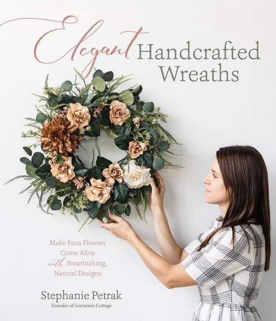 Elegant Handcrafted Wreaths: Make Faux Flowers Come Alive with Breathtaking, Natural Designs - Paperback
