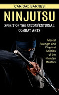Ninjutsu: Spirit of the Unconventional Combat Arts (Mental Strength and Physical Abilities of the Ninjutsu Masters) - Paperback