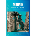Madrid Travel Guide 2024: The Ultimate Travel Book To The Hidden Gems Of Madrid Of Spain - Paperback