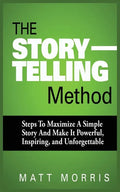 The Storytelling Method: Steps to Maximize a Simple Story and Make It Powerful, Inspiring, and Unforgettable - Paperback