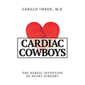 Cardiac Cowboys: The Heroic Invention of Heart Surgery - Hardcover
