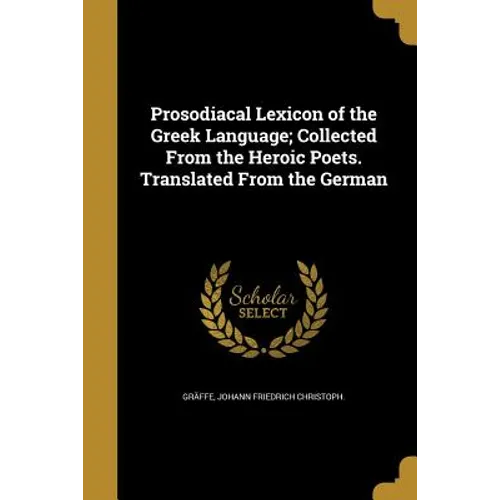 Prosodiacal Lexicon of the Greek Language; Collected From the Heroic Poets. Translated From the German - Paperback