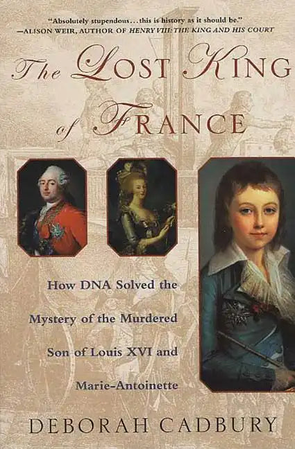 The Lost King of France: How DNA Solved the Mystery of the Murdered Son of Louis XVI and Marie Antoinette - Paperback
