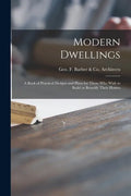 Modern Dwellings: a Book of Practical Designs and Plans for Those Who Wish to Build or Beautify Their Homes - Paperback