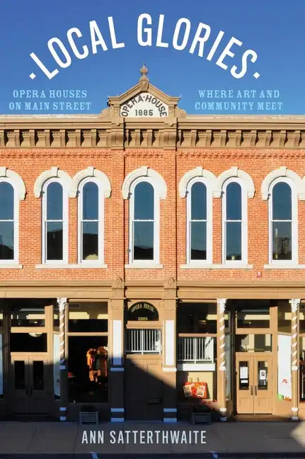 Local Glories: Opera Houses on Main Street, Where Art and Community Meet - Hardcover
