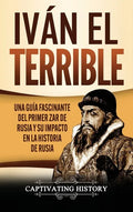 Iván el Terrible: Una guía fascinante del primer zar de Rusia y su impacto en la historia de Rusia - Hardcover