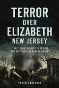 Terror Over Elizabeth, New Jersey: Three Plane Crashes in 58 Days and the Fight for Newark Airport - Paperback