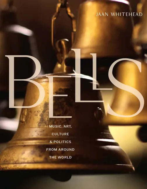 Bells: Music, Art, Culture, and Politics from Around the World - Hardcover