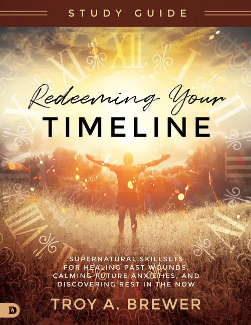 Redeeming Your Timeline Study Guide: Supernatural Skillsets for Healing Past Wounds, Calming Future Anxieties, and Discovering Rest in the Now - Paperback