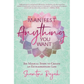Manifest Anything You Want: Six Magical Steps to Create an Extraordinary Life - Paperback