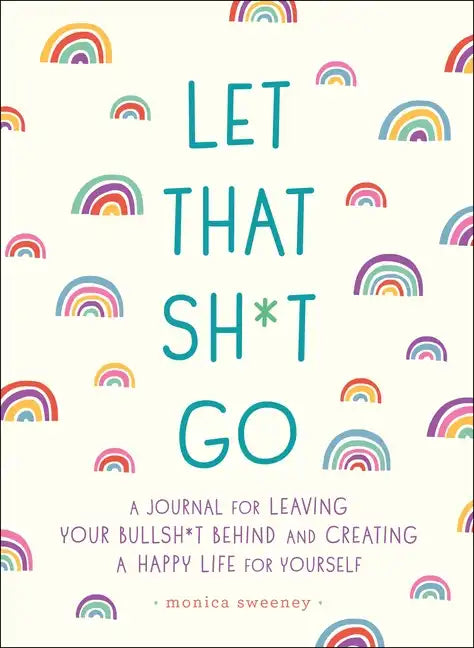 Let That Sh*t Go: A Journal for Leaving Your Bullsh*t Behind and Creating a Happy Life - Paperback