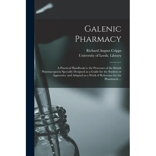 Galenic Pharmacy: a Practical Handbook to the Processes of the British Pharmacopoeia Specially Designed as a Guide for the Student or Ap - Paperback