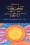 Trauma, Spirituality, and Posttraumatic Growth in Clinical Social Work Practice - Paperback