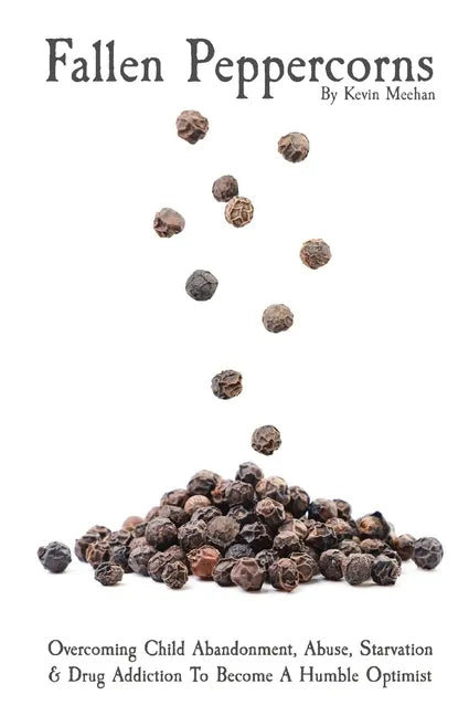 Fallen Peppercorns: Overcoming Child Abandonment, Abuse, Starvation & Drug Addiction To Become A Humble Optimist - Paperback