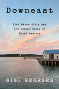 Downeast: Five Maine Girls and the Unseen Story of Rural America - Hardcover