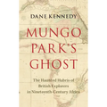 Mungo Park's Ghost: The Haunted Hubris of British Explorers in Nineteenth-Century Africa - Hardcover
