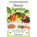 Soccer Nutrition: A Step-by-step Guide on How to Outsmart Your Opponents (How to Quickly Transform Your Life and Game by Eating Like a Pro) - Paperback