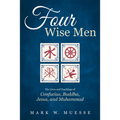 Four Wise Men: The Lives and Teachings of Confucius, the Buddha, Jesus, and Muhammad - Hardcover