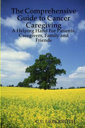 The Comprehensive Guide to Cancer Caregiving: A Helping Hand For Patients, Caregivers, Family and Friends - Paperback