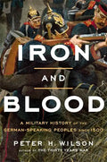 Iron and Blood: A Military History of the German-Speaking Peoples Since 1500 - Hardcover