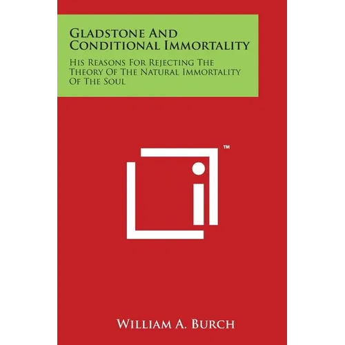 Gladstone and Conditional Immortality: His Reasons for Rejecting the Theory of the Natural Immortality of the Soul - Paperback