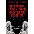 The Absolute Failure of Christianity, Judaism, Islam, Hinduism and Buddhism: Including Critical Commentaries on The Gospel of Matthew, Genesis, Exodus - Paperback