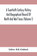 A Twentieth Century History And Biographical Record Of North And West Texas (Volume I) - Paperback