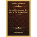 Scrambles Amongst The Alps In The Years 1860-69 (1871) - Paperback