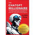 The ChatGPT Millionaire: Fast Wealth Creation So You Can Obliterate Your Debts, Retire Early, and Embark on a World Tour - Faster than You Ever Imagin - Paperback