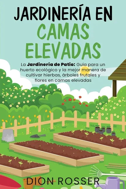 Jardinería en camas elevadas: La jardinería de patio: Guía para un huerto ecológico y la mejor manera de cultivar hierbas, árboles frutales y flores - Paperback