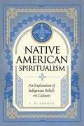 Native American Spiritualism: An Exploration of Indigenous Beliefs and Cultures - Hardcover