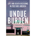 Undue Burden: Life and Death Decisions in Post-Roe America - Hardcover