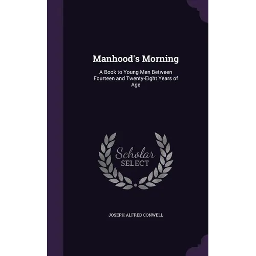 Manhood's Morning: A Book to Young Men Between Fourteen and Twenty-Eight Years of Age - Hardcover