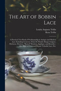 The Art of Bobbin Lace: a Practical Text Book of Workmanship in Antique and Modern Lace Including Geneoese, Point De Flandre Bruges Guipure, D - Paperback