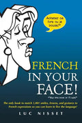 French in Your Face!: 1,001 Smiles, Frowns, Laughs, and Gestures to Get Your Point Across in French - Paperback
