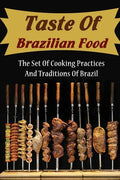 Taste Of Brazilian Food: The Set Of Cooking Practices And Traditions Of Brazil - Paperback